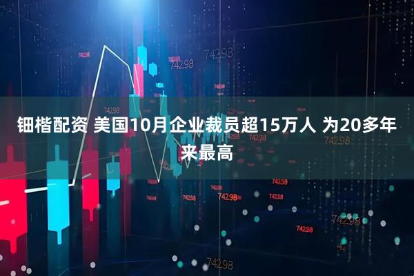 钿楷配资 美国10月企业裁员超15万人 为20多年来最高