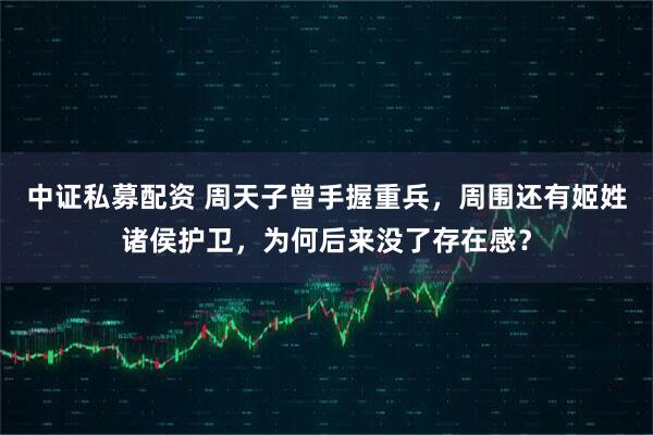中证私募配资 周天子曾手握重兵，周围还有姬姓诸侯护卫，为何后来没了存在感？