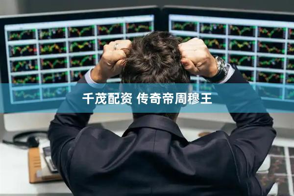 千茂配资 传奇帝周穆王
